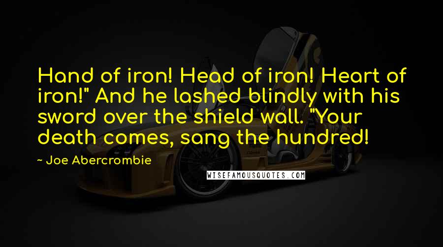 Joe Abercrombie Quotes: Hand of iron! Head of iron! Heart of iron!" And he lashed blindly with his sword over the shield wall. "Your death comes, sang the hundred!