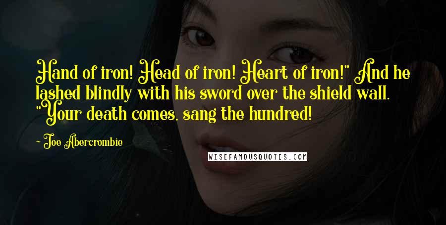 Joe Abercrombie Quotes: Hand of iron! Head of iron! Heart of iron!" And he lashed blindly with his sword over the shield wall. "Your death comes, sang the hundred!