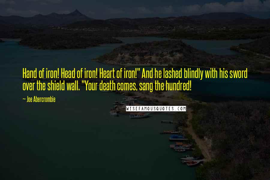 Joe Abercrombie Quotes: Hand of iron! Head of iron! Heart of iron!" And he lashed blindly with his sword over the shield wall. "Your death comes, sang the hundred!