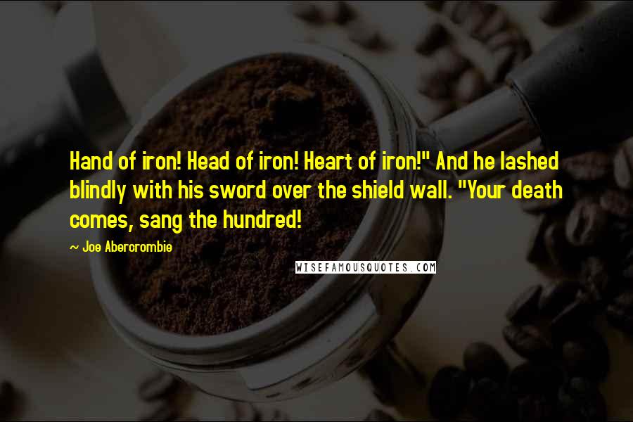 Joe Abercrombie Quotes: Hand of iron! Head of iron! Heart of iron!" And he lashed blindly with his sword over the shield wall. "Your death comes, sang the hundred!