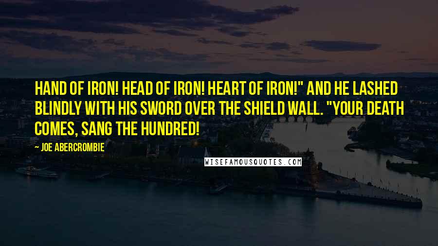 Joe Abercrombie Quotes: Hand of iron! Head of iron! Heart of iron!" And he lashed blindly with his sword over the shield wall. "Your death comes, sang the hundred!