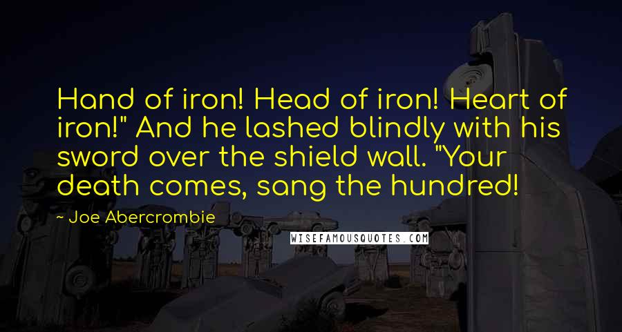 Joe Abercrombie Quotes: Hand of iron! Head of iron! Heart of iron!" And he lashed blindly with his sword over the shield wall. "Your death comes, sang the hundred!