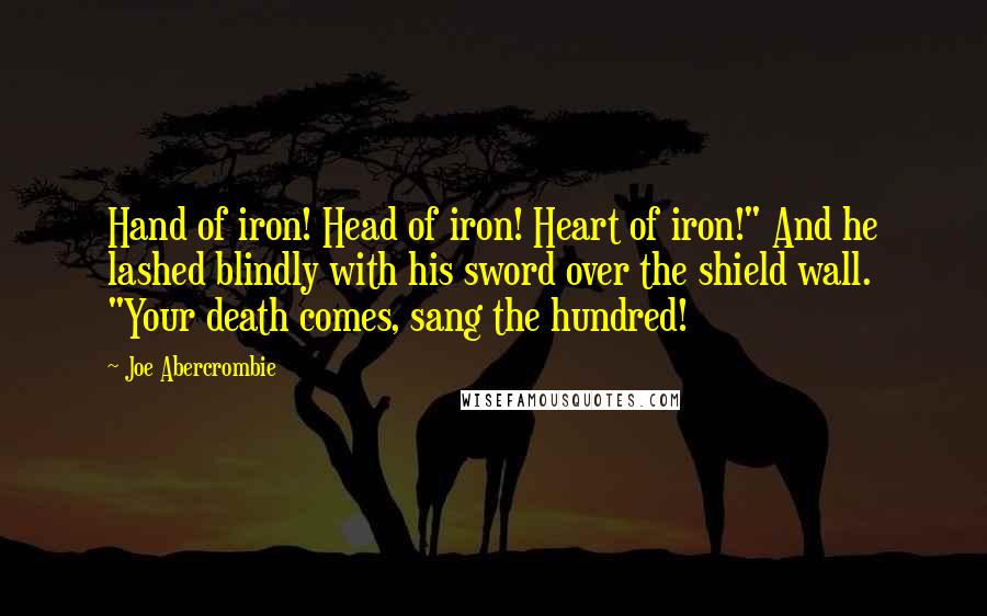 Joe Abercrombie Quotes: Hand of iron! Head of iron! Heart of iron!" And he lashed blindly with his sword over the shield wall. "Your death comes, sang the hundred!