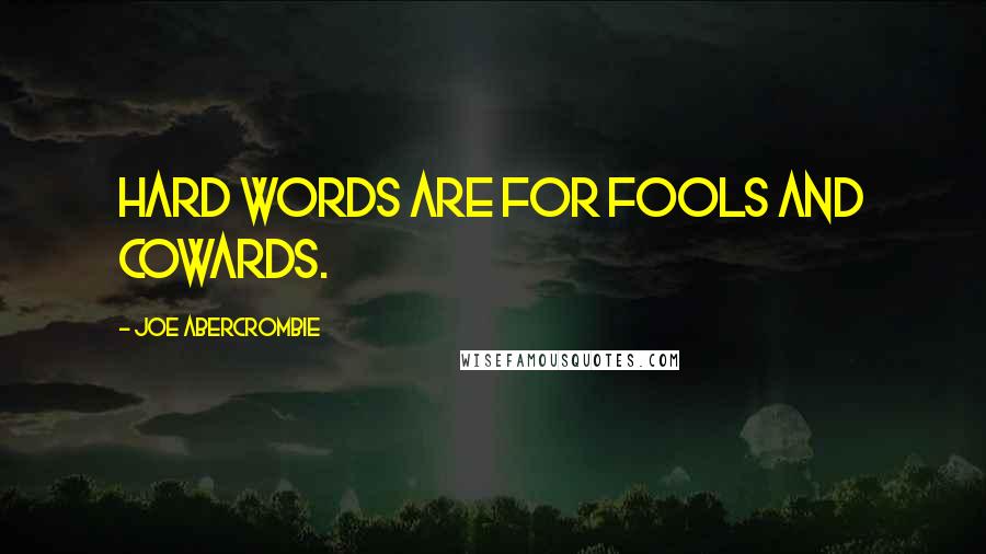 Joe Abercrombie Quotes: Hard words are for fools and cowards.