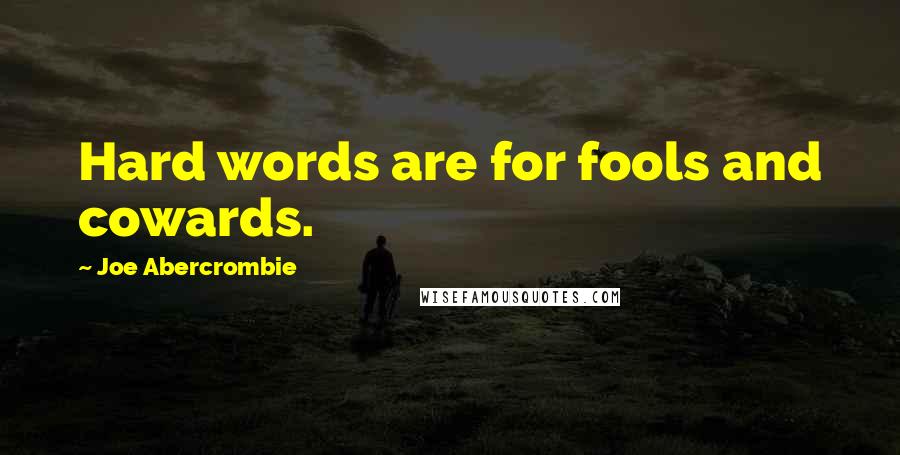 Joe Abercrombie Quotes: Hard words are for fools and cowards.