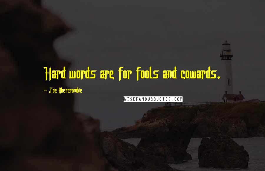 Joe Abercrombie Quotes: Hard words are for fools and cowards.