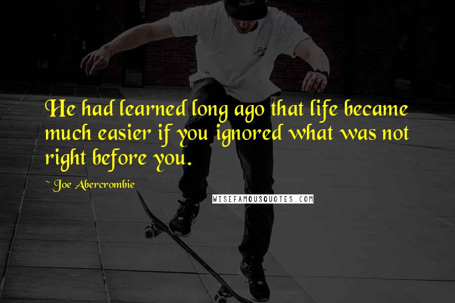 Joe Abercrombie Quotes: He had learned long ago that life became much easier if you ignored what was not right before you.