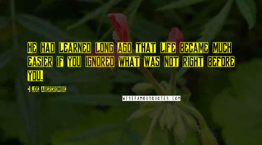 Joe Abercrombie Quotes: He had learned long ago that life became much easier if you ignored what was not right before you.