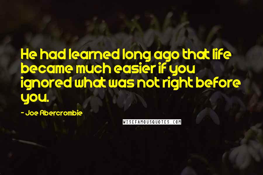 Joe Abercrombie Quotes: He had learned long ago that life became much easier if you ignored what was not right before you.