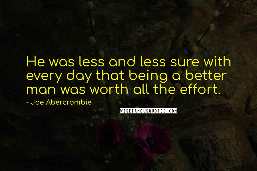 Joe Abercrombie Quotes: He was less and less sure with every day that being a better man was worth all the effort.