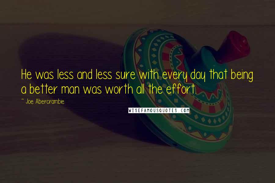 Joe Abercrombie Quotes: He was less and less sure with every day that being a better man was worth all the effort.
