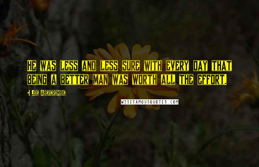 Joe Abercrombie Quotes: He was less and less sure with every day that being a better man was worth all the effort.