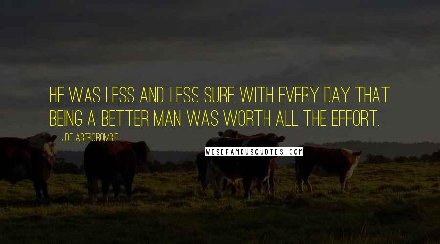 Joe Abercrombie Quotes: He was less and less sure with every day that being a better man was worth all the effort.