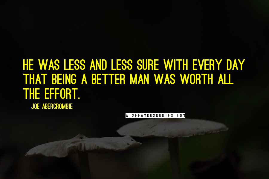 Joe Abercrombie Quotes: He was less and less sure with every day that being a better man was worth all the effort.