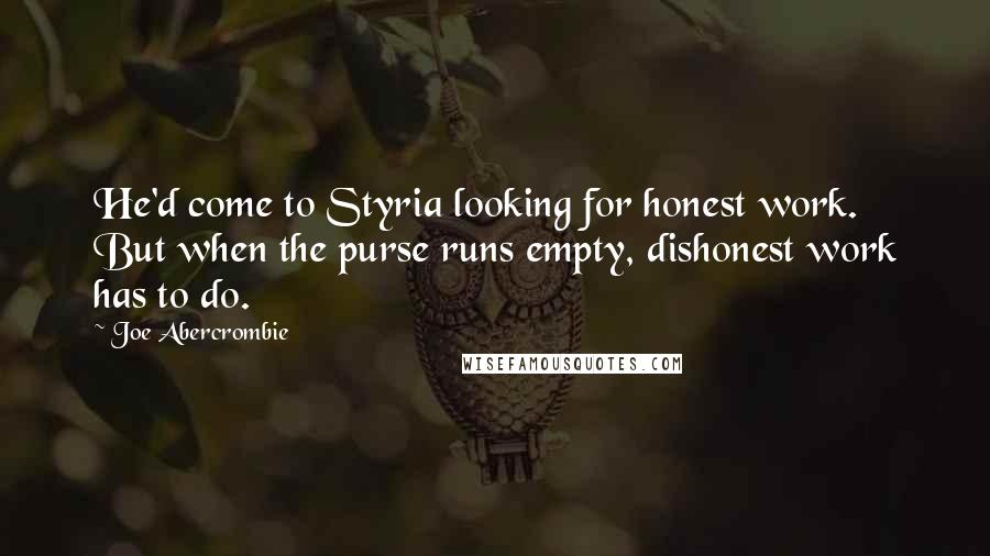 Joe Abercrombie Quotes: He'd come to Styria looking for honest work. But when the purse runs empty, dishonest work has to do.