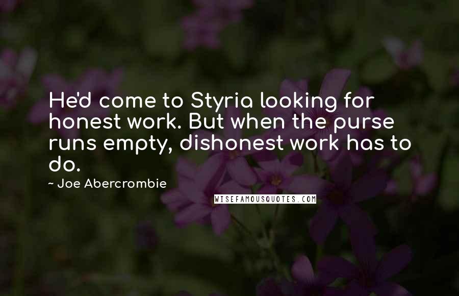 Joe Abercrombie Quotes: He'd come to Styria looking for honest work. But when the purse runs empty, dishonest work has to do.