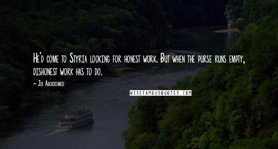 Joe Abercrombie Quotes: He'd come to Styria looking for honest work. But when the purse runs empty, dishonest work has to do.