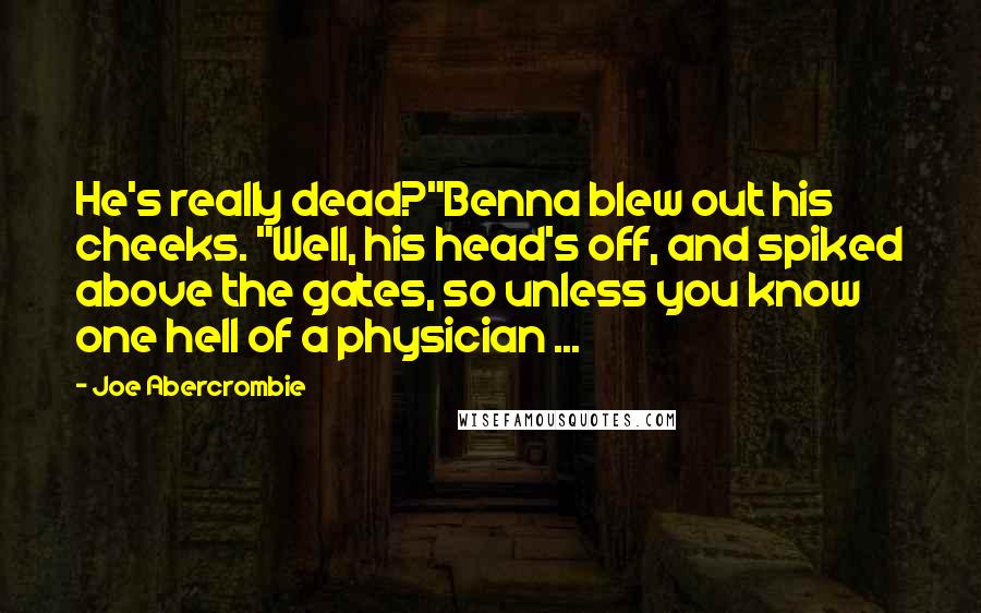 Joe Abercrombie Quotes: He's really dead?"Benna blew out his cheeks. "Well, his head's off, and spiked above the gates, so unless you know one hell of a physician ...