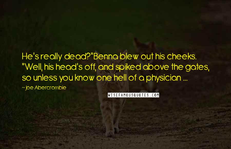 Joe Abercrombie Quotes: He's really dead?"Benna blew out his cheeks. "Well, his head's off, and spiked above the gates, so unless you know one hell of a physician ...