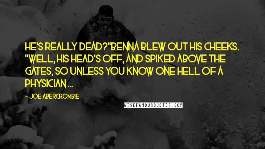 Joe Abercrombie Quotes: He's really dead?"Benna blew out his cheeks. "Well, his head's off, and spiked above the gates, so unless you know one hell of a physician ...