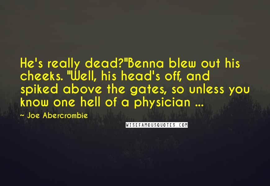 Joe Abercrombie Quotes: He's really dead?"Benna blew out his cheeks. "Well, his head's off, and spiked above the gates, so unless you know one hell of a physician ...