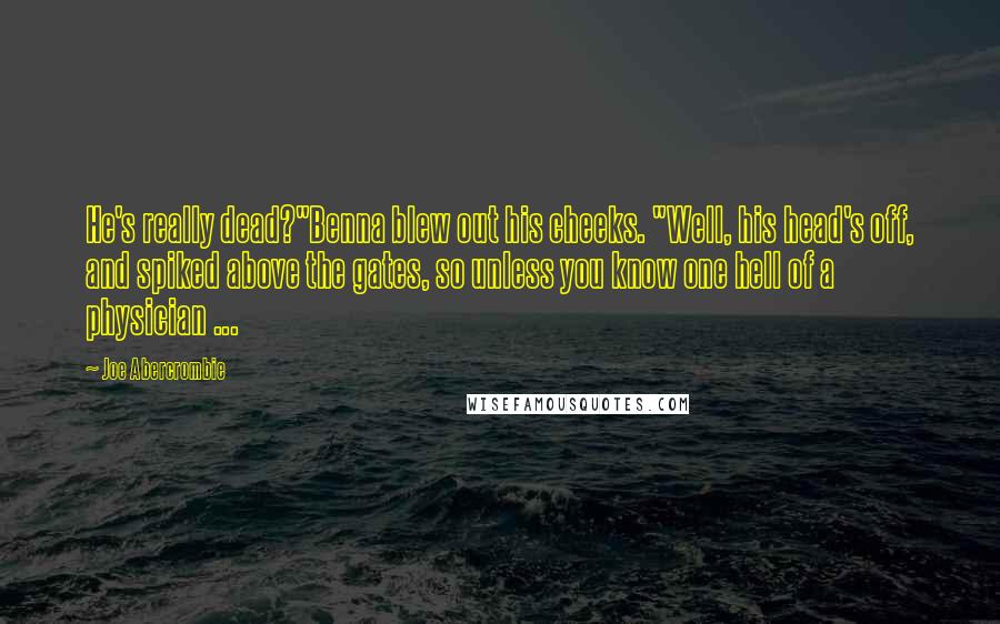 Joe Abercrombie Quotes: He's really dead?"Benna blew out his cheeks. "Well, his head's off, and spiked above the gates, so unless you know one hell of a physician ...