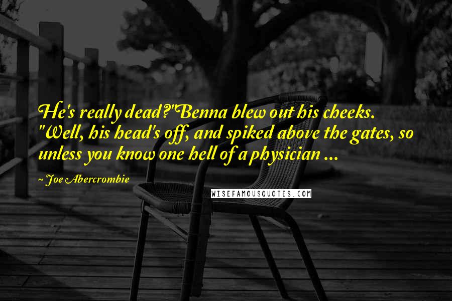 Joe Abercrombie Quotes: He's really dead?"Benna blew out his cheeks. "Well, his head's off, and spiked above the gates, so unless you know one hell of a physician ...