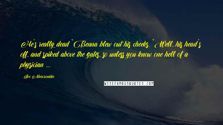 Joe Abercrombie Quotes: He's really dead?"Benna blew out his cheeks. "Well, his head's off, and spiked above the gates, so unless you know one hell of a physician ...