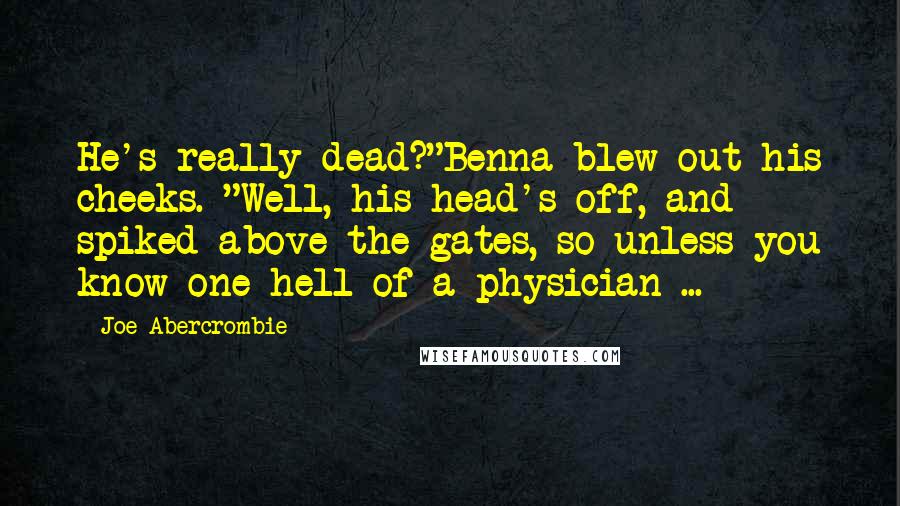 Joe Abercrombie Quotes: He's really dead?"Benna blew out his cheeks. "Well, his head's off, and spiked above the gates, so unless you know one hell of a physician ...