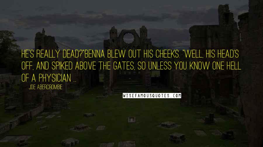 Joe Abercrombie Quotes: He's really dead?"Benna blew out his cheeks. "Well, his head's off, and spiked above the gates, so unless you know one hell of a physician ...