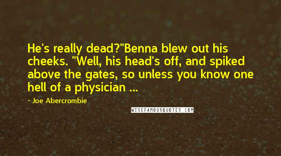 Joe Abercrombie Quotes: He's really dead?"Benna blew out his cheeks. "Well, his head's off, and spiked above the gates, so unless you know one hell of a physician ...