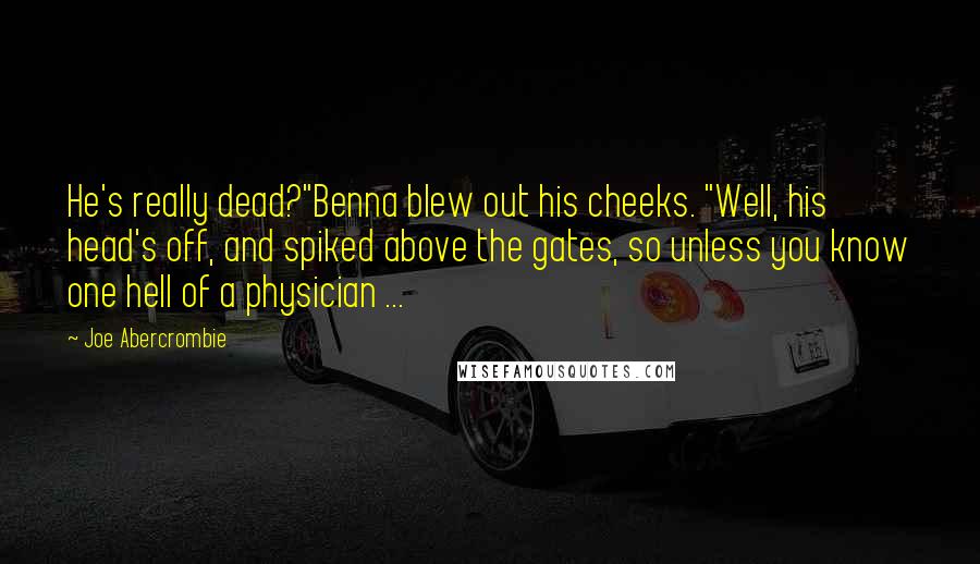 Joe Abercrombie Quotes: He's really dead?"Benna blew out his cheeks. "Well, his head's off, and spiked above the gates, so unless you know one hell of a physician ...