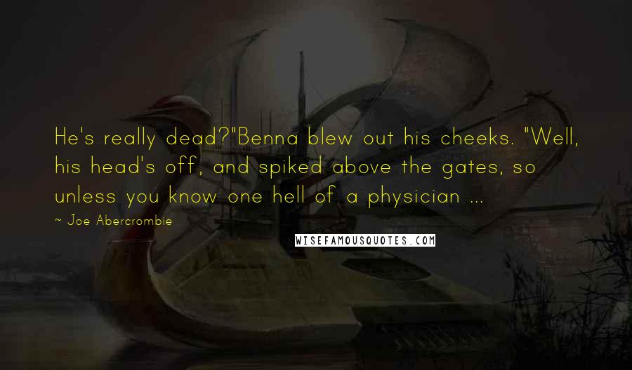 Joe Abercrombie Quotes: He's really dead?"Benna blew out his cheeks. "Well, his head's off, and spiked above the gates, so unless you know one hell of a physician ...