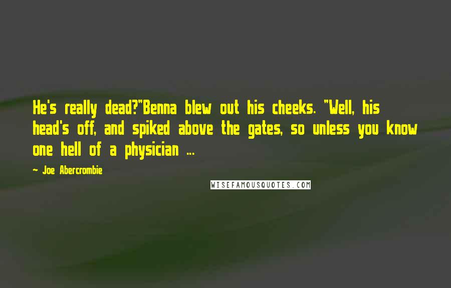 Joe Abercrombie Quotes: He's really dead?"Benna blew out his cheeks. "Well, his head's off, and spiked above the gates, so unless you know one hell of a physician ...