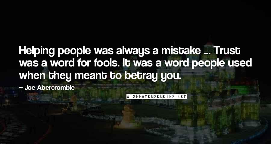 Joe Abercrombie Quotes: Helping people was always a mistake ... Trust was a word for fools. It was a word people used when they meant to betray you.