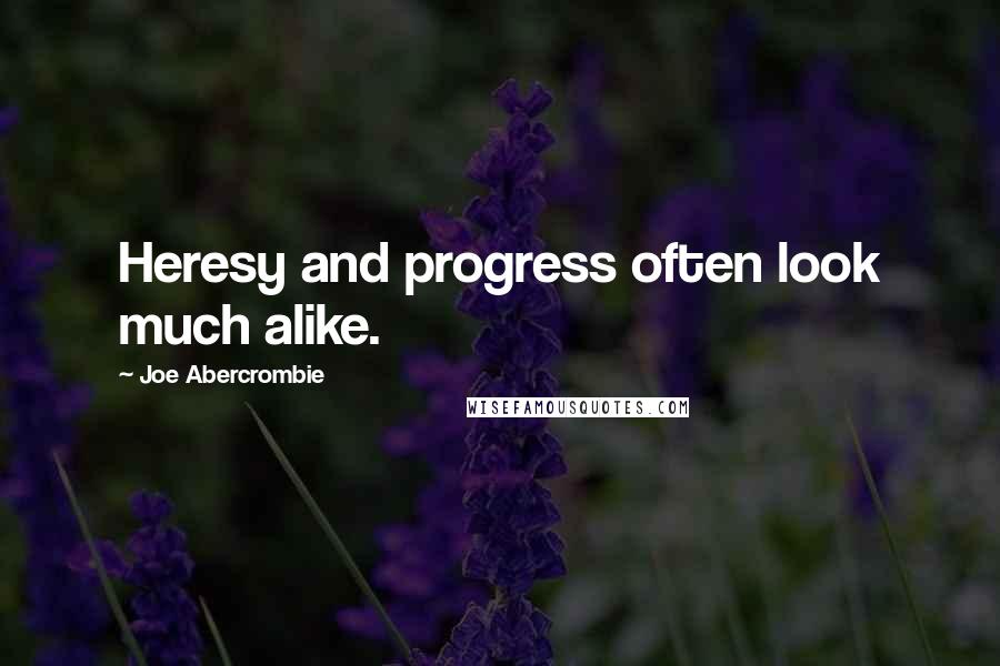 Joe Abercrombie Quotes: Heresy and progress often look much alike.