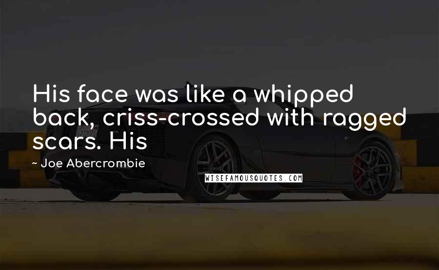 Joe Abercrombie Quotes: His face was like a whipped back, criss-crossed with ragged scars. His