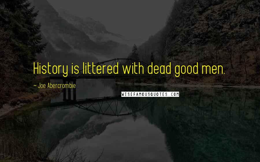 Joe Abercrombie Quotes: History is littered with dead good men.