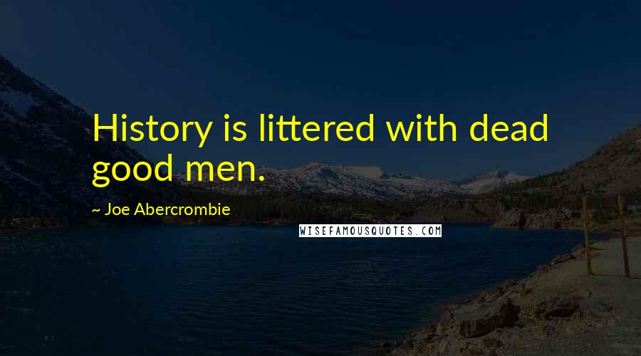 Joe Abercrombie Quotes: History is littered with dead good men.