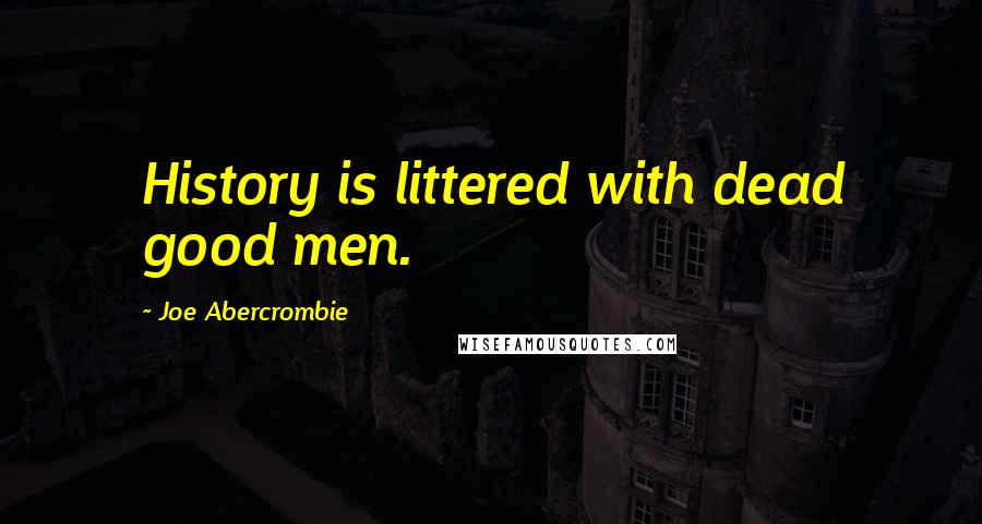 Joe Abercrombie Quotes: History is littered with dead good men.