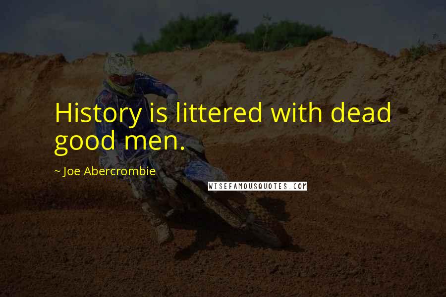 Joe Abercrombie Quotes: History is littered with dead good men.