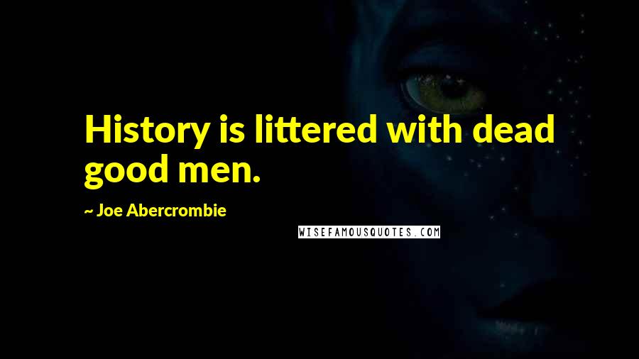 Joe Abercrombie Quotes: History is littered with dead good men.