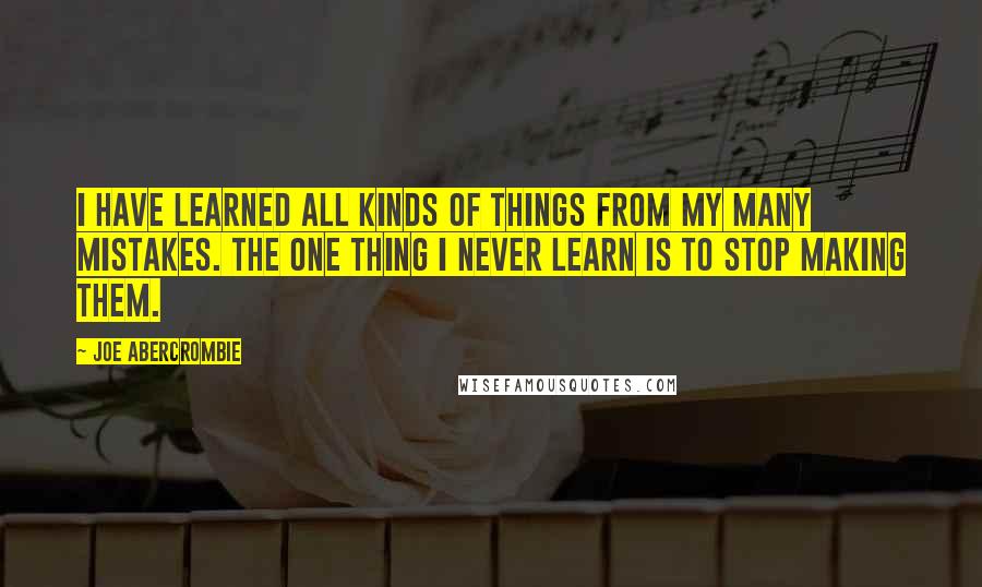 Joe Abercrombie Quotes: I have learned all kinds of things from my many mistakes. The one thing I never learn is to stop making them.