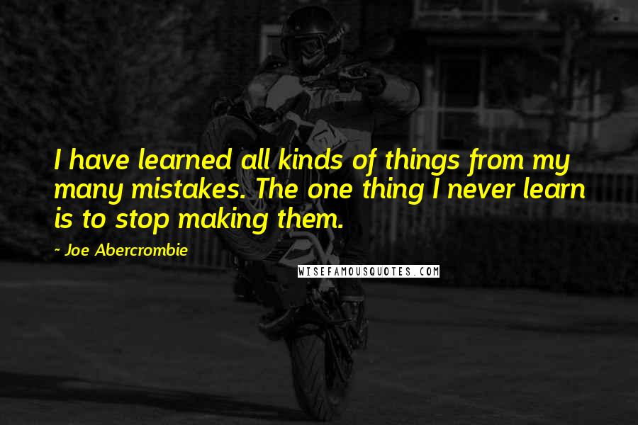 Joe Abercrombie Quotes: I have learned all kinds of things from my many mistakes. The one thing I never learn is to stop making them.