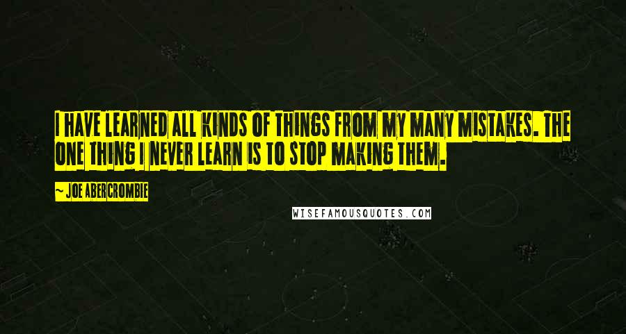 Joe Abercrombie Quotes: I have learned all kinds of things from my many mistakes. The one thing I never learn is to stop making them.