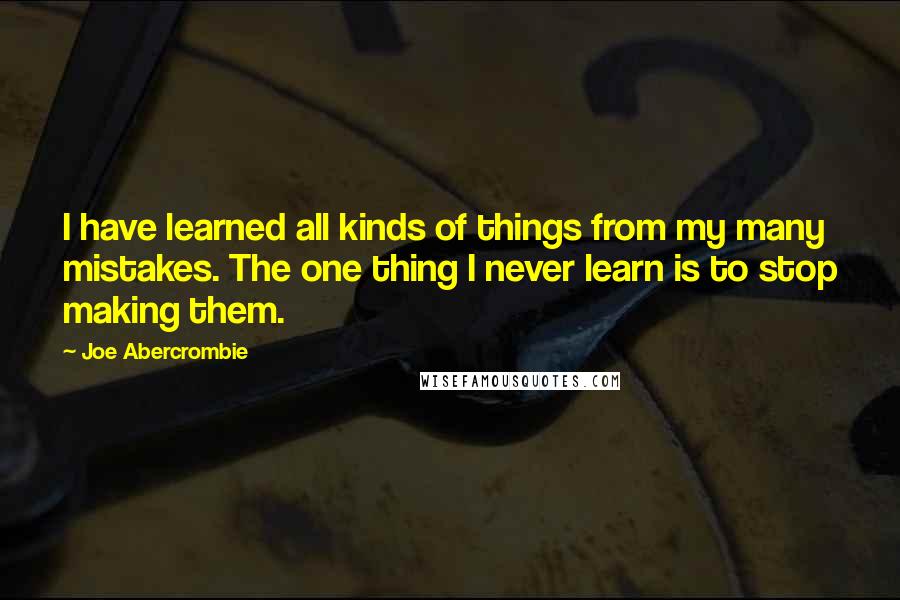 Joe Abercrombie Quotes: I have learned all kinds of things from my many mistakes. The one thing I never learn is to stop making them.