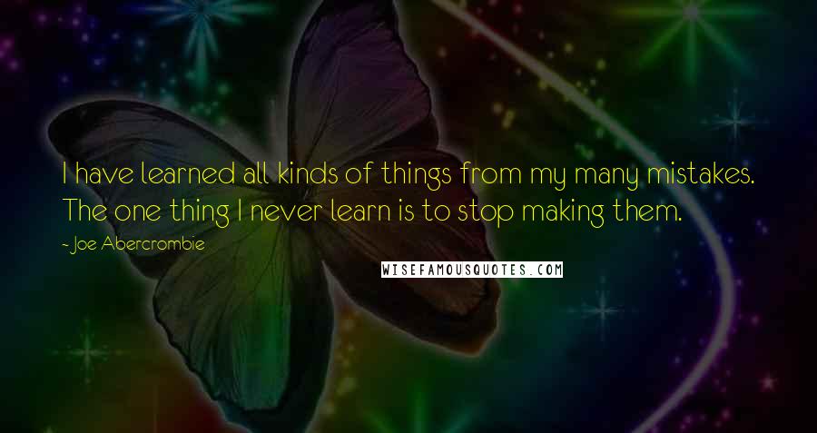 Joe Abercrombie Quotes: I have learned all kinds of things from my many mistakes. The one thing I never learn is to stop making them.