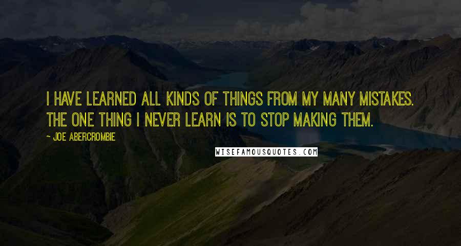 Joe Abercrombie Quotes: I have learned all kinds of things from my many mistakes. The one thing I never learn is to stop making them.