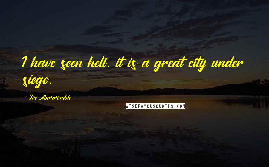 Joe Abercrombie Quotes: I have seen hell, it is a great city under siege.