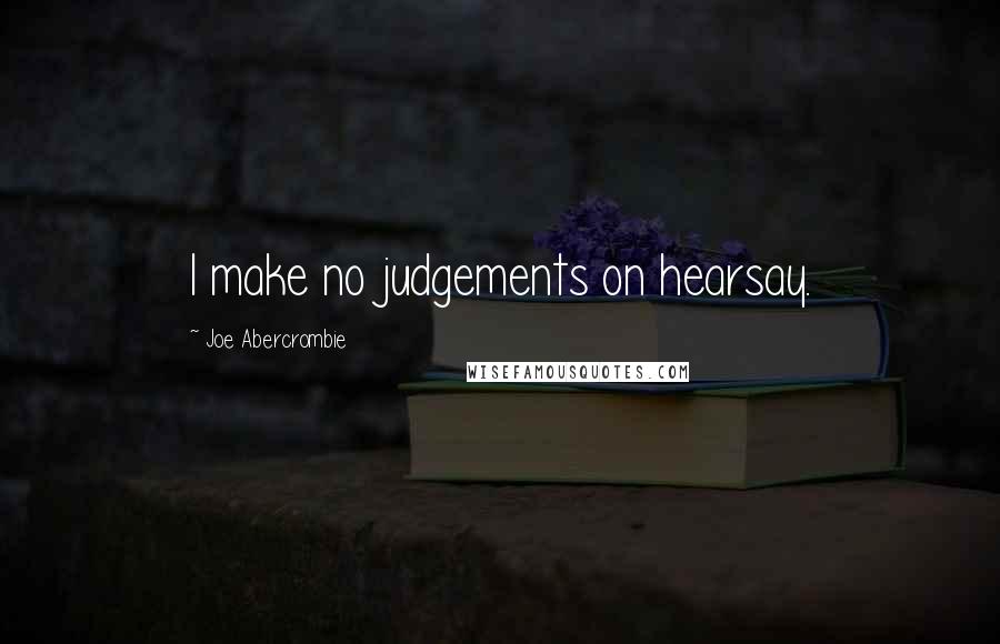 Joe Abercrombie Quotes: I make no judgements on hearsay.